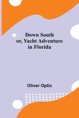 Down South; or, Yacht Adventure in Florida by Optic, Oliver