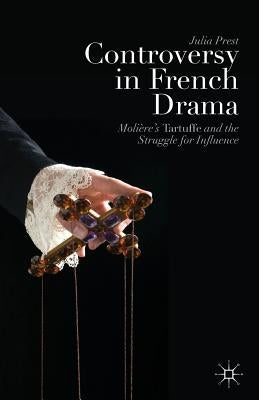 Controversy in French Drama: Molière's Tartuffe and the Struggle for Influence by Prest, J.