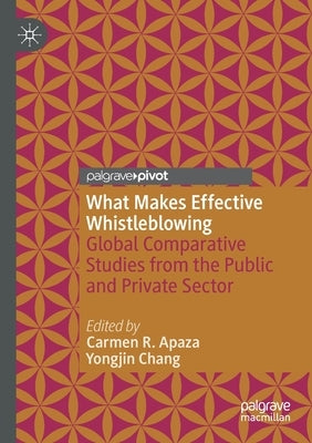 What Makes Effective Whistleblowing: Global Comparative Studies from the Public and Private Sector by Apaza, Carmen R.