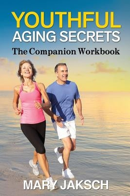 Youthful Aging Secrets: The Companion Workbook by Jaksch, Mary