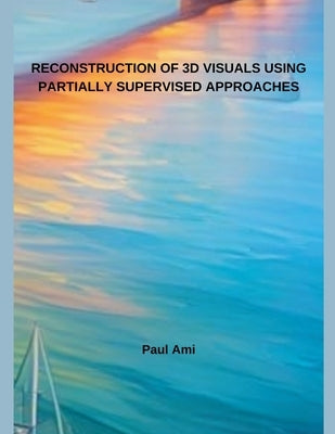 Reconstruction Of 3D Visuals Using Partially Supervised Approaches by Ami, Paul