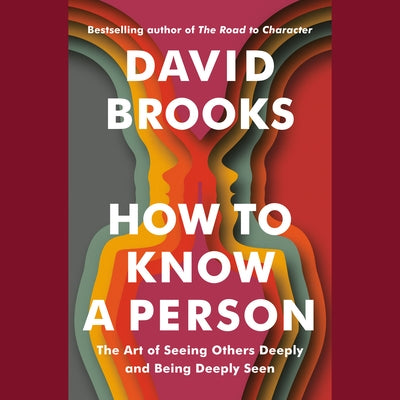 How to Know a Person: The Art of Seeing Others Deeply and Being Deeply Seen by Brooks, David