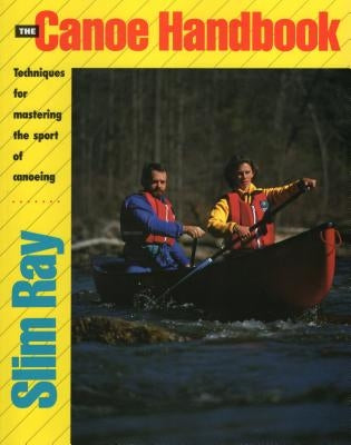 The Canoe Handbook: Techniques for Mastering the Sport of Canoeing by Ray, Slim