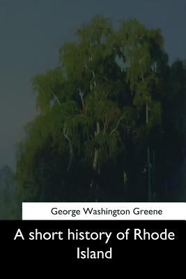 A short history of Rhode Island by Greene, George Washington