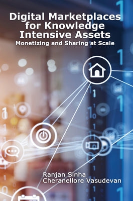 Digital Marketplaces for Knowledge Intensive Assets: Monetizing and Sharing at Scale by Sinha, Ranjan