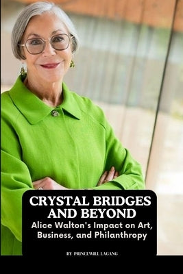 Crystal Bridges and Beyond: Alice Walton's Impact on Art, Business, and Philanthropy by Lagang, Princewill