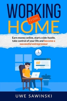 Working from home: Earn money online, start a side-hustle, take control of your life and become a successful entrepreneur by Sawinski, Uwe