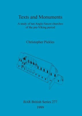 Texts and Monuments: A study of ten Anglo-Saxon churches of the pre-Viking period by Pickles, Christopher