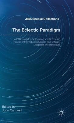 The Eclectic Paradigm: A Framework for Synthesizing and Comparing Theories of International Business from Different Disciplines or Perspectives by Cantwell, John