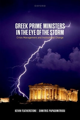 Greek Prime Ministers in the Eye of the Storm: Crisis Management and Institutional Change by Featherstone, Kevin