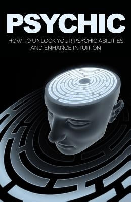 Psychic: How to Unlock Your Psychic Abilities and Enhance Intuition by Holt, Valerie W.