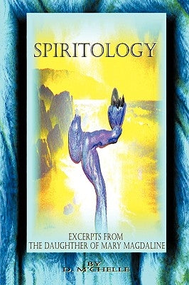 Spiritology: Excerpts From The Daughter Of Mary Magdaline by M'Chelle, D.