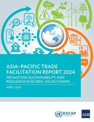 Asia-Pacific Trade Facilitation Report 2024: Promoting Sustainability and Resilience of Global Value Chains by Asian Development Bank