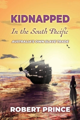 Kidnapped in the South Pacific: Australia's Own Slave Trade by Prince, Robert D.