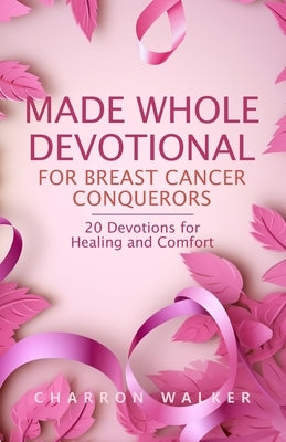 Made Whole Devotional: For Breast Cancer Conquerors by Walker, Charron