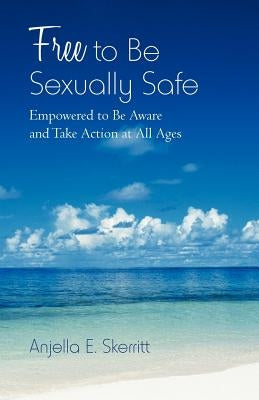 Free to Be Sexually Safe: Empowered to Be Aware and Take Action at All Ages by Skerritt, Anjella E.