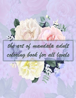 The art of mandala adult coloring book for all levels: 150 Magical Mandalas flowers- An Adult Coloring Book with Fun, Easy, and Relaxing Mandalas by Books, Sketch