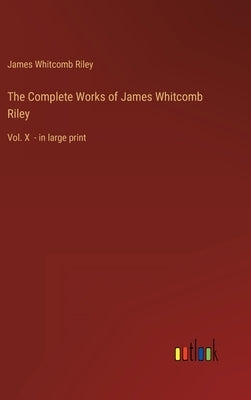 The Complete Works of James Whitcomb Riley: Vol. X - in large print by Riley, James Whitcomb