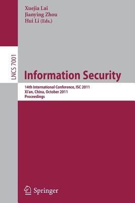 Information Security: 14th International Conference, ISC 2011, Xi'an, China, October 26-29, 2011, Proceedings by Lai, Xuejia