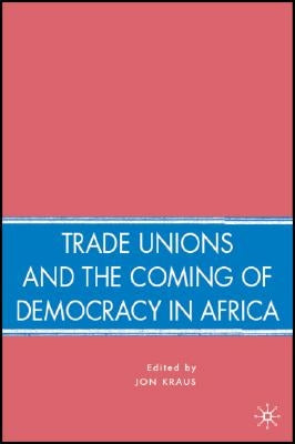 Trade Unions and the Coming of Democracy in Africa by Kraus, J.