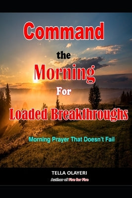 Command the Morning For Loaded Breakthroughs: Morning Prayer That Doesn't Fail by Olayeri, Tella