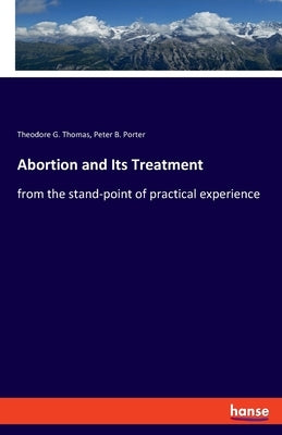 Abortion and Its Treatment: from the stand-point of practical experience by Thomas, Theodore G.