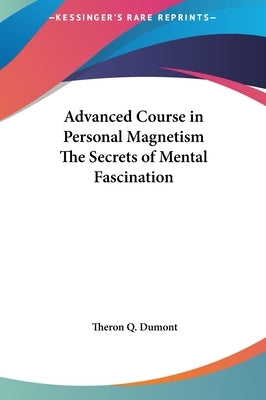 Advanced Course in Personal Magnetism The Secrets of Mental Fascination by Dumont, Theron Q.