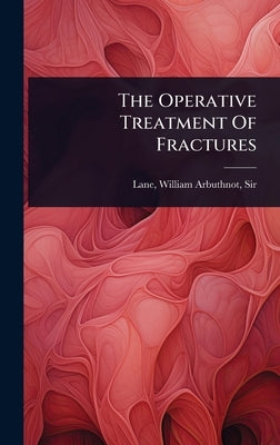 The Operative Treatment Of Fractures by Lane, William Arbuthnot