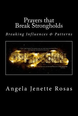 Prayers that Break Strongholds: Breaking Influences and Patterns by Rosas, Angela Jenette