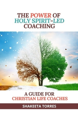 The Power of Holy Spirit-Led Coaching: A Guide for Christian Life Coaches by Torres, Shakeeta