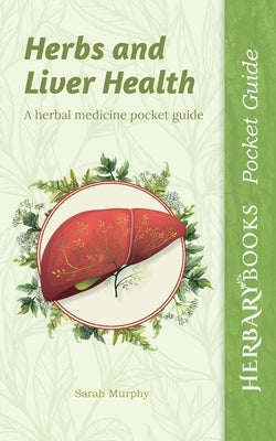 Herbs and Liver Health: A Herbal Medicine Pocket Guide by Murphy, Sarah