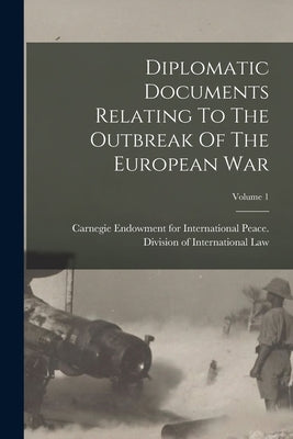 Diplomatic Documents Relating To The Outbreak Of The European War; Volume 1 by Carnegie Endowment for International