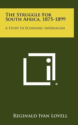 The Struggle For South Africa, 1875-1899: A Study In Economic Imperialism by Lovell, Reginald Ivan