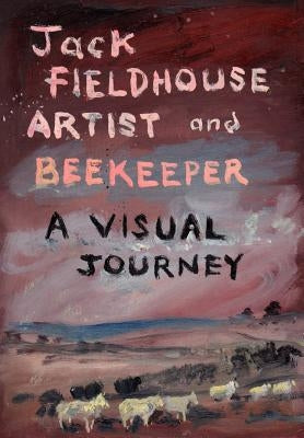 Artist and Beekeper - A Visual Journey by Fieldhouse, Jack