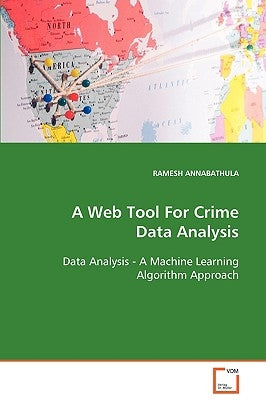 A Web Tool For Crime Data Analysis Data Analysis - A Machine Learning Algorithm Approach by Annabathula, Ramesh