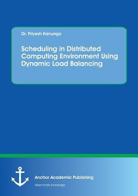 Scheduling in Distributed Computing Environment Using Dynamic Load Balancing by Kanungo, Priyesh