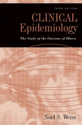 Clinical Epidemiology: The Study of the Outcome of Illness, 3rd edition by Weiss, Noel S.