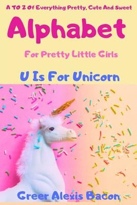 Alphabet: A To Z Of Everything Pretty, Cute And Sweet For Little Girls Ages 0-5 (ABC Book, Baby Book, Children's Book, Toddler Book) by Bacon, Greer Alexis