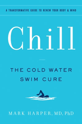 Chill: The Cold Water Swim Cure - A Transformative Guide to Renew Your Body and Mind by Harper, Mark