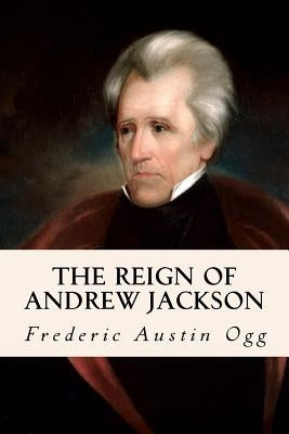 The Reign of Andrew Jackson by Ogg, Frederic Austin