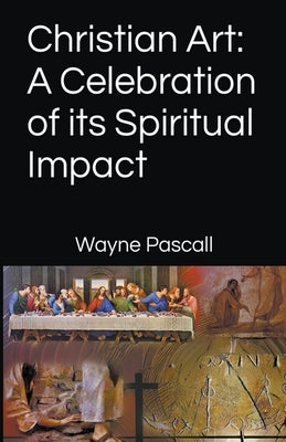 Christian Art: A Celebration of its Spiritual Impact by Pascall, Wayne