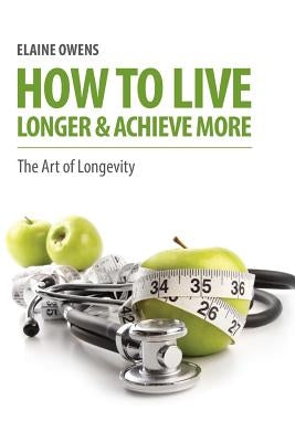 How to Live Longer & Achieve More by Owens, Elaine