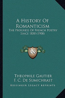 A History Of Romanticism: The Progress Of French Poetry Since 1830 (1908) by Gautier, Theophile