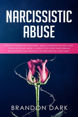 Narcissistic Abuse: How to Understand Narcissistic Abuse Syndrome and Recovery from Emotional Abuse. A Guide to Escaping Narcissism in Rel by Dark, Brandon