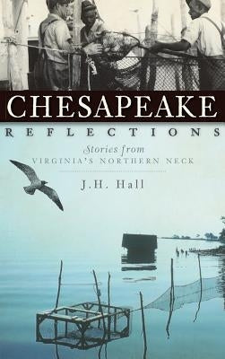 Chesapeake Reflections: Stories from Virginia's Northern Neck by Hall, J. H.