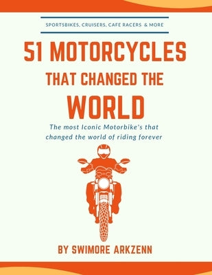 51 Motorcycles That Changed the World: Iconic motorbikes that revolutionized the way we ride, Sportsbike's, Cruisers, Adventure motorcycles and their by Arkzenn, Swimore