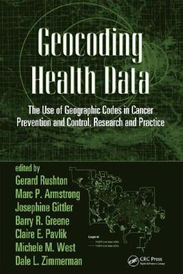 Geocoding Health Data: The Use of Geographic Codes in Cancer Prevention and Control, Research and Practice by Rushton, Gerard