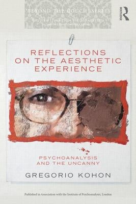 Reflections on the Aesthetic Experience: Psychoanalysis and the Uncanny by Kohon, Gregorio