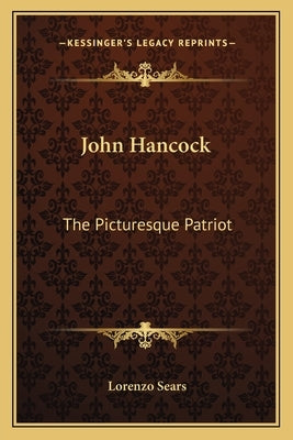 John Hancock: The Picturesque Patriot by Sears, Lorenzo