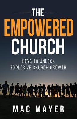 The Empowered Church: Keys to Unlock Explosive Church Growth! by Mayer, Mac